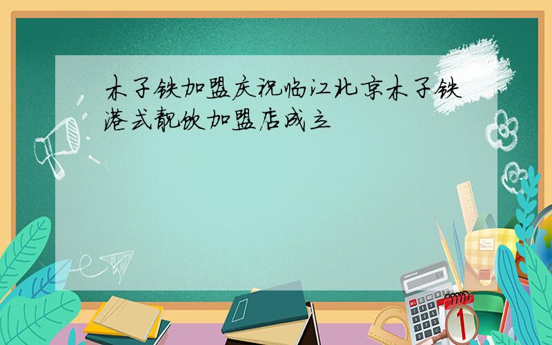 木子铁加盟庆祝临江北京木子铁港式靓饮加盟店成立