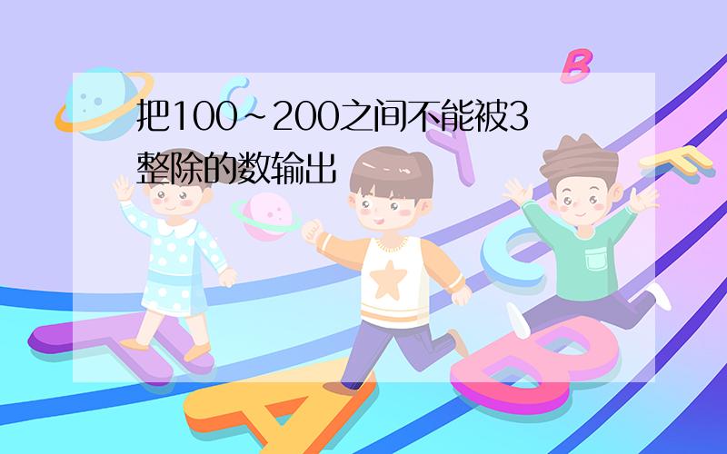 把100~200之间不能被3整除的数输出