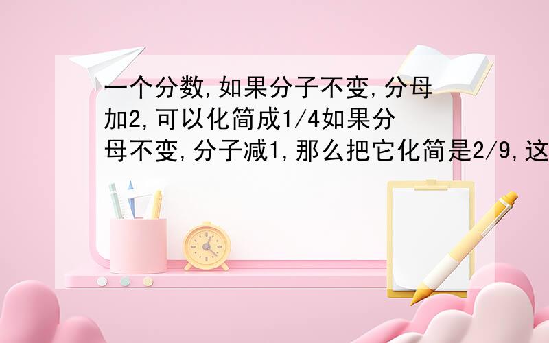 一个分数,如果分子不变,分母加2,可以化简成1/4如果分母不变,分子减1,那么把它化简是2/9,这个分数是多少?