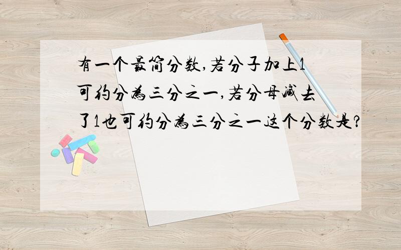 有一个最简分数,若分子加上1可约分为三分之一,若分母减去了1也可约分为三分之一这个分数是?