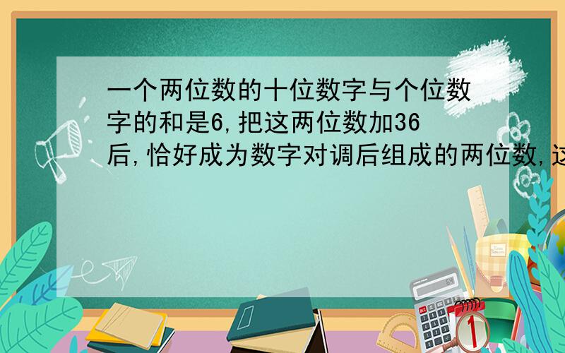 一个两位数的十位数字与个位数字的和是6,把这两位数加36后,恰好成为数字对调后组成的两位数,这两位数是