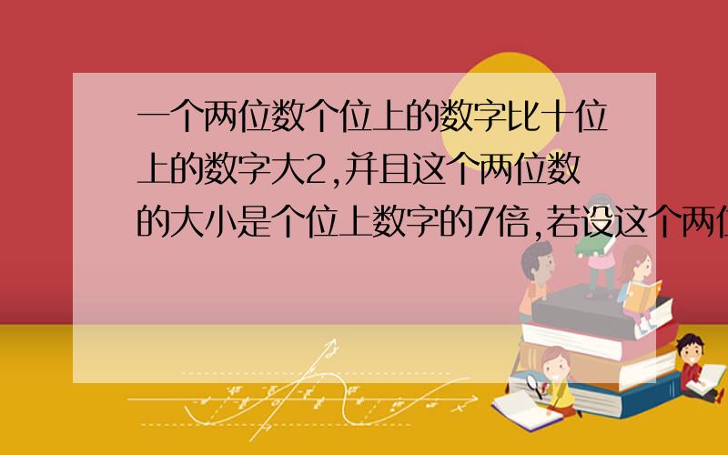 一个两位数个位上的数字比十位上的数字大2,并且这个两位数的大小是个位上数字的7倍,若设这个两位数十位上的数字是x,则个位上的数字是____ 这个两位数可以表示为________,根据问题中的相