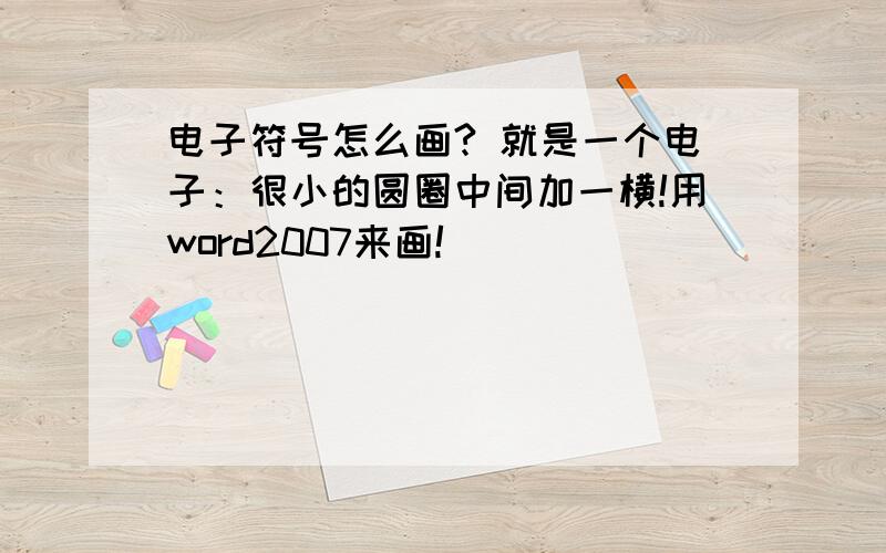 电子符号怎么画? 就是一个电子：很小的圆圈中间加一横!用word2007来画!