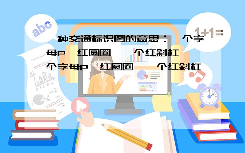 一种交通标识图的意思：一个字母P,红圆圈,一个红斜杠,一个字母P,红圆圈,一个红斜杠,