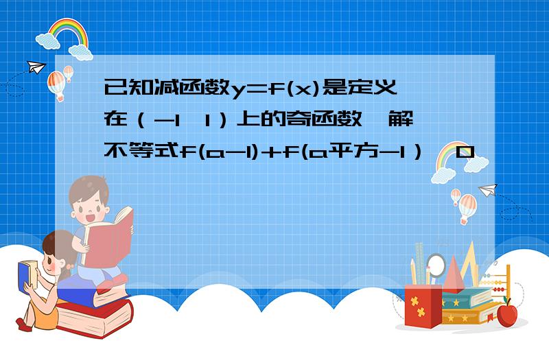 已知减函数y=f(x)是定义在（-1,1）上的奇函数,解不等式f(a-1)+f(a平方-1）>0