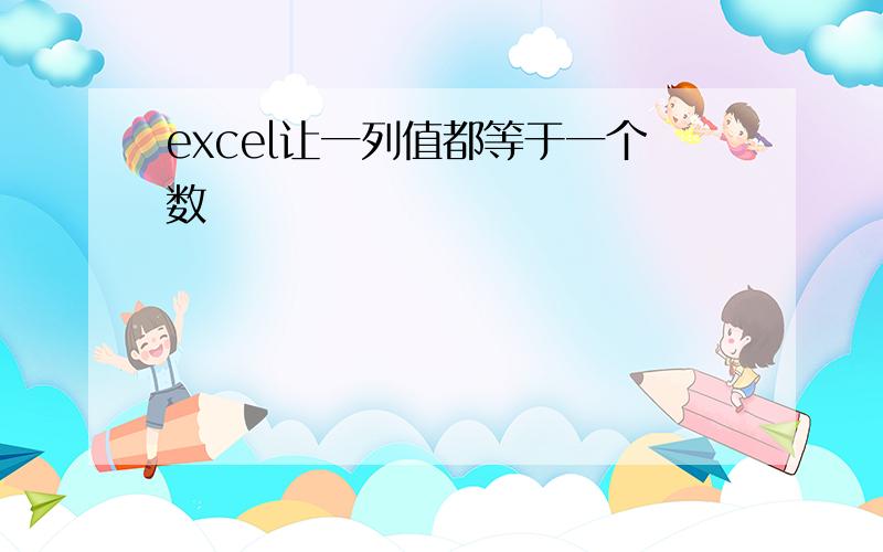 excel让一列值都等于一个数