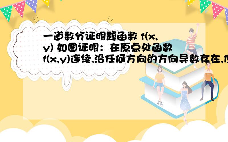 一道数分证明题函数 f(x,y) 如图证明：在原点处函数f(x,y)连续,沿任何方向的方向导数存在,但不可微.