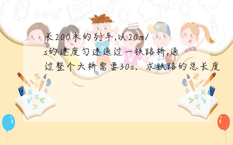 长200米的列车,以20m/s的速度匀速通过一铁路桥,通过整个大桥需要30s．求铁路的总长度