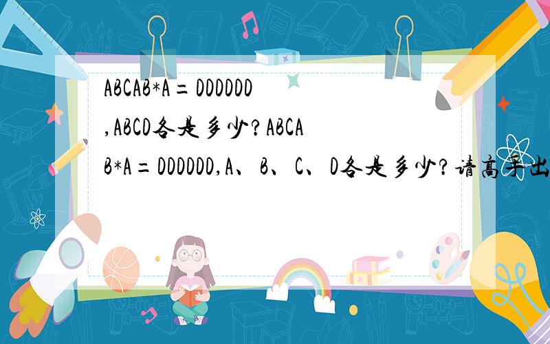 ABCAB*A=DDDDDD,ABCD各是多少?ABCAB*A=DDDDDD,A、B、C、D各是多少?请高手出招.