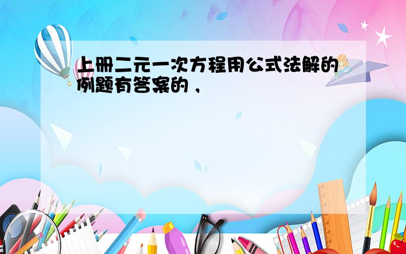 上册二元一次方程用公式法解的例题有答案的 ,