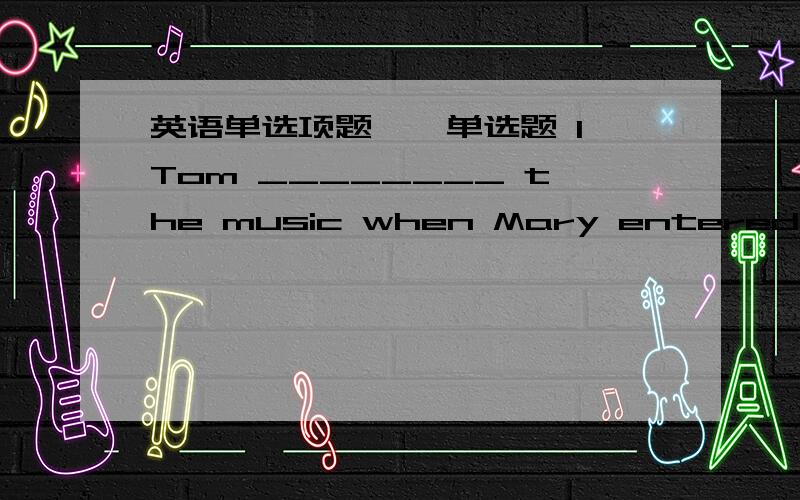 英语单选项题一、单选题 1、Tom ________ the music when Mary entered the room A.listened to B.was listening C.was listening to 2、While she ________ a cup of tea in the living room,someone knocked at the door.A.was having B.is having C.hav