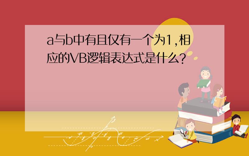 a与b中有且仅有一个为1,相应的VB逻辑表达式是什么?