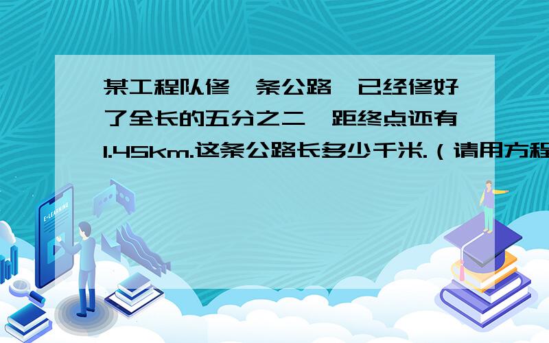 某工程队修一条公路,已经修好了全长的五分之二,距终点还有1.45km.这条公路长多少千米.（请用方程解）抱歉是中点