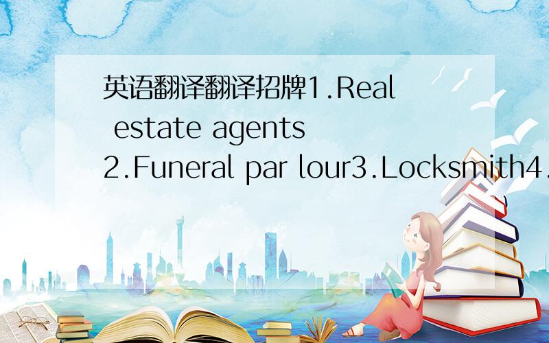 英语翻译翻译招牌1.Real estate agents2.Funeral par lour3.Locksmith4.Toy fisheries5.Clearance price6.Christmas sales7.Closing down sale8.Best value in town 9.No cigarette disposal10.Commit no nuisance11.Cars go here please12.Beware of sticky fi