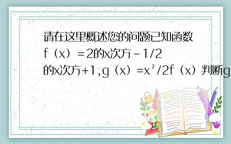 请在这里概述您的问题已知函数f﹙x﹚＝2的x次方－1/2的x次方+1,g（x）=x²/2f（x）判断g﹙x﹚的奇偶性,并证明