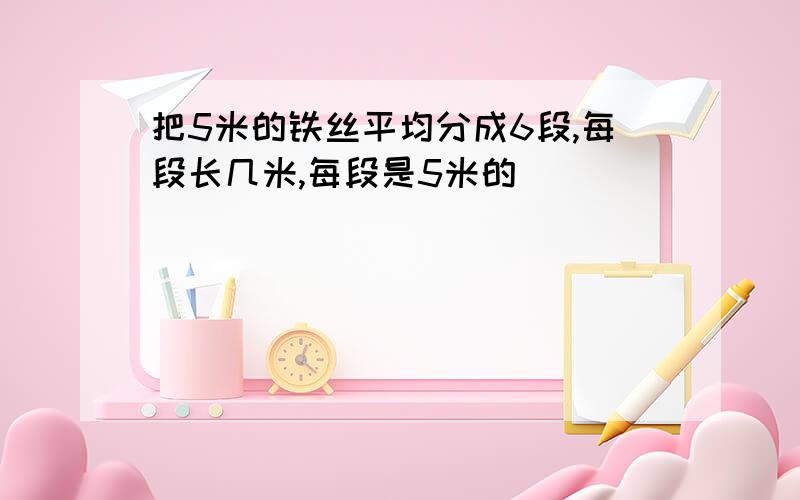 把5米的铁丝平均分成6段,每段长几米,每段是5米的