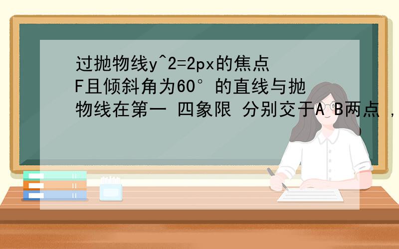 过抛物线y^2=2px的焦点F且倾斜角为60°的直线与抛物线在第一 四象限 分别交于A B两点 ,则AF/BF得值等于