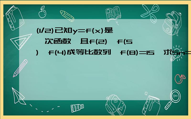 (1/2)已知y=f(x)是一次函数,且f(2)、f(5)、f(4)成等比数列,f(8)=15,求Sn=f(1)+f(2)+……+f(n) (n