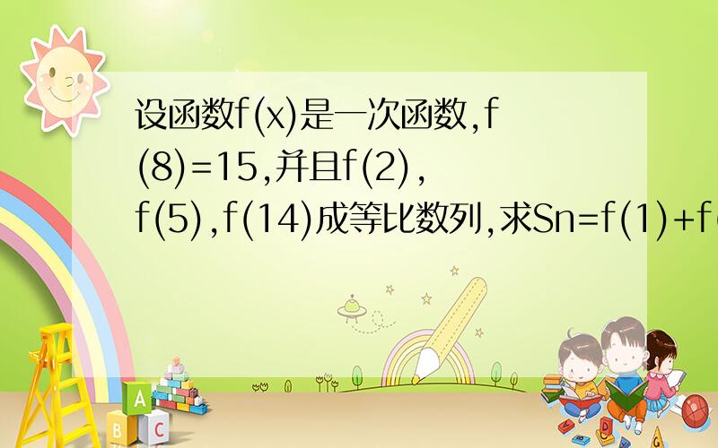 设函数f(x)是一次函数,f(8)=15,并且f(2),f(5),f(14)成等比数列,求Sn=f(1)+f(2)+…f(n)