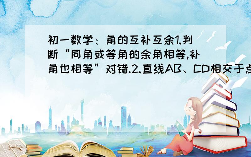 初一数学：角的互补互余1.判断“同角或等角的余角相等,补角也相等”对错.2.直线AB、CD相交于点O,OE平分角COD,那么角BOC的余角__________.     E\   D_______\/_______A      /O      B      C百度的空格怎么无