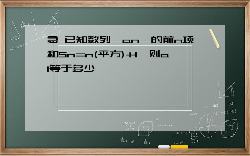 急 已知数列{an}的前n项和Sn=n(平方)+1,则a1等于多少