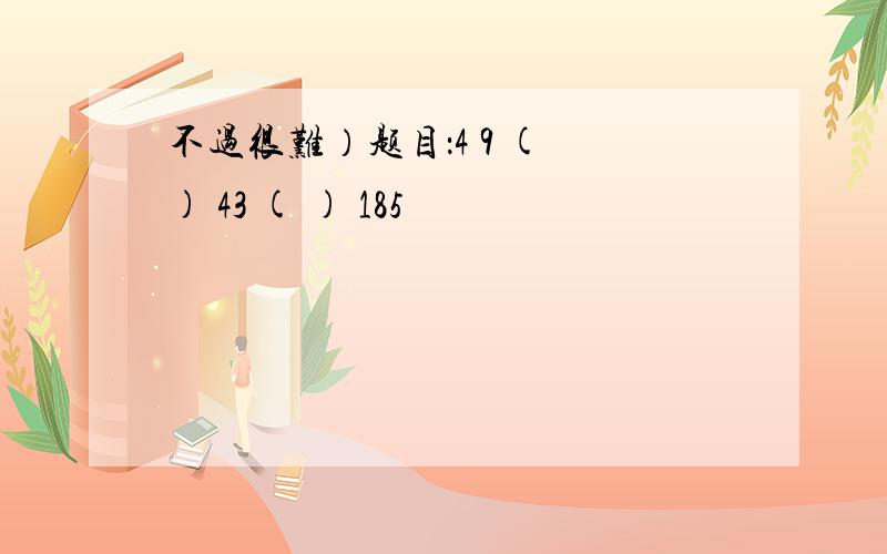 不过很难）题目：4 9 ( ) 43 ( ) 185