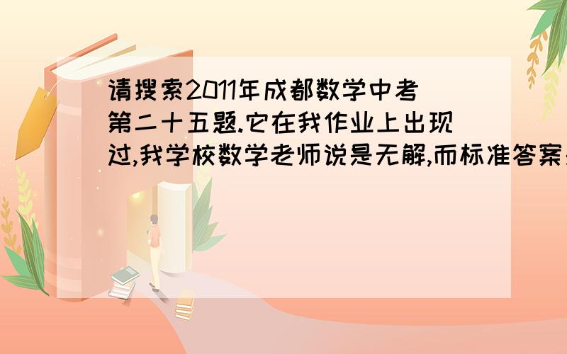 请搜索2011年成都数学中考第二十五题.它在我作业上出现过,我学校数学老师说是无解,而标准答案是7/3.如果作为一道大题,按照我们数学老师的思路,答题过程如下：∵当x<0时,y随x的增大而减