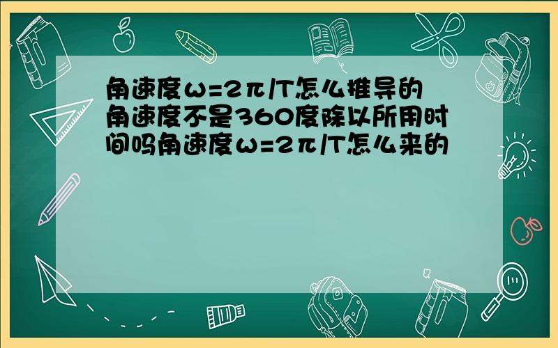 角速度ω=2π/T怎么推导的角速度不是360度除以所用时间吗角速度ω=2π/T怎么来的