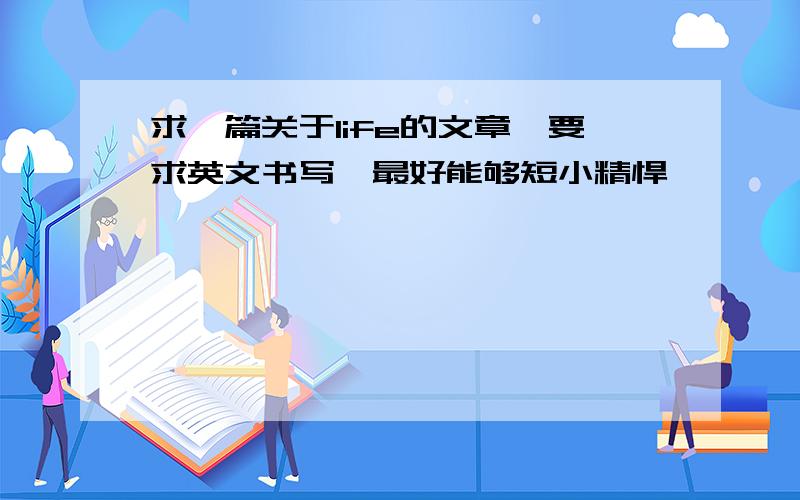 求一篇关于life的文章,要求英文书写,最好能够短小精悍,