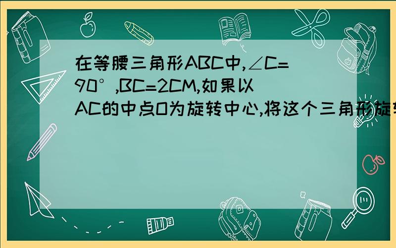 在等腰三角形ABC中,∠C=90°,BC=2CM,如果以AC的中点O为旋转中心,将这个三角形旋转180°,点B落在点B’处,求BB’的长度