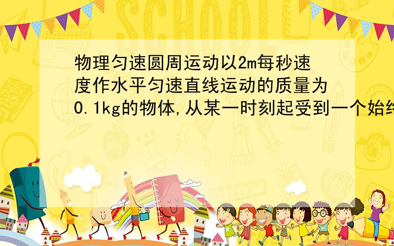 物理匀速圆周运动以2m每秒速度作水平匀速直线运动的质量为0.1kg的物体,从某一时刻起受到一个始终跟速度方向垂直,大小20N的水平力的作用,作用3s后物体速度大小为多少?可以把做题思路写出