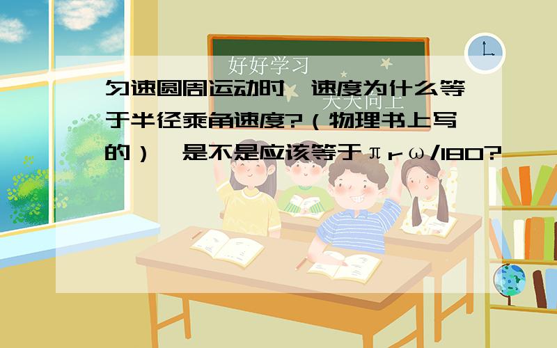 匀速圆周运动时,速度为什么等于半径乘角速度?（物理书上写的）,是不是应该等于πrω/180?