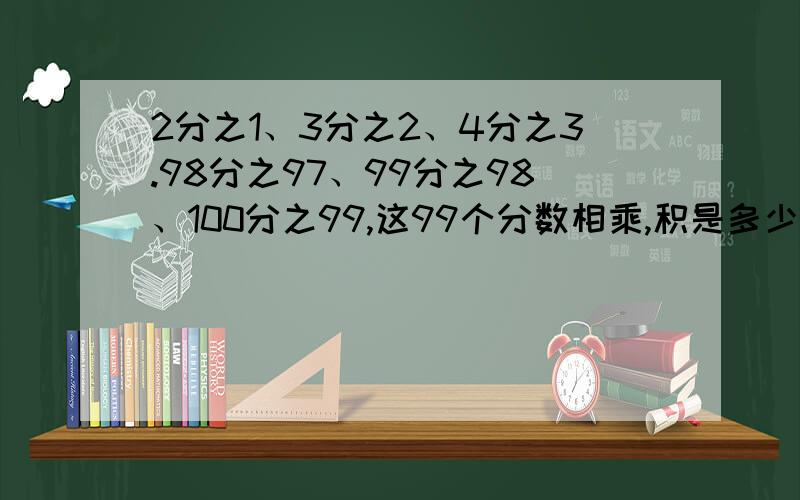 2分之1、3分之2、4分之3.98分之97、99分之98、100分之99,这99个分数相乘,积是多少