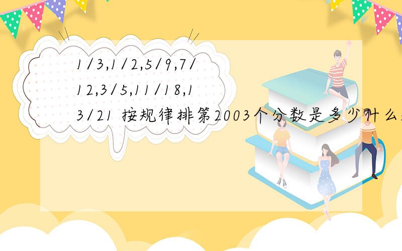 1/3,1/2,5/9,7/12,3/5,11/18,13/21 按规律排第2003个分数是多少什么规律呀