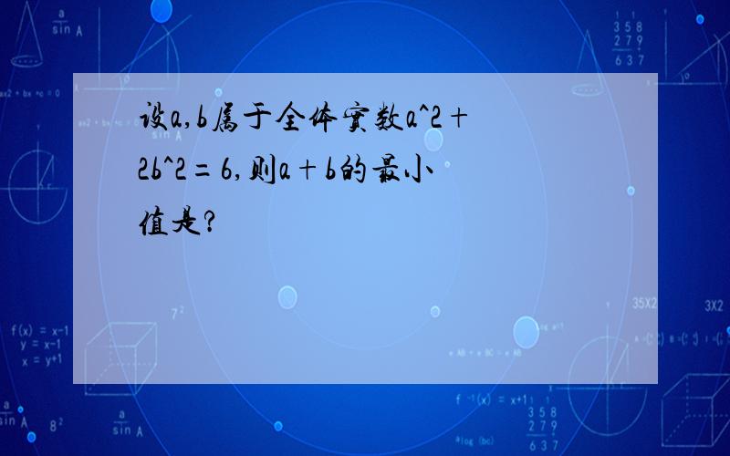 设a,b属于全体实数a^2+2b^2=6,则a+b的最小值是?