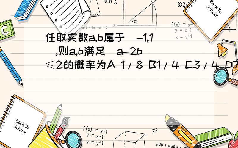 任取实数a,b属于[-1,1],则a,b满足|a-2b|≤2的概率为A 1/8 B1/4 C3/4 D7/8