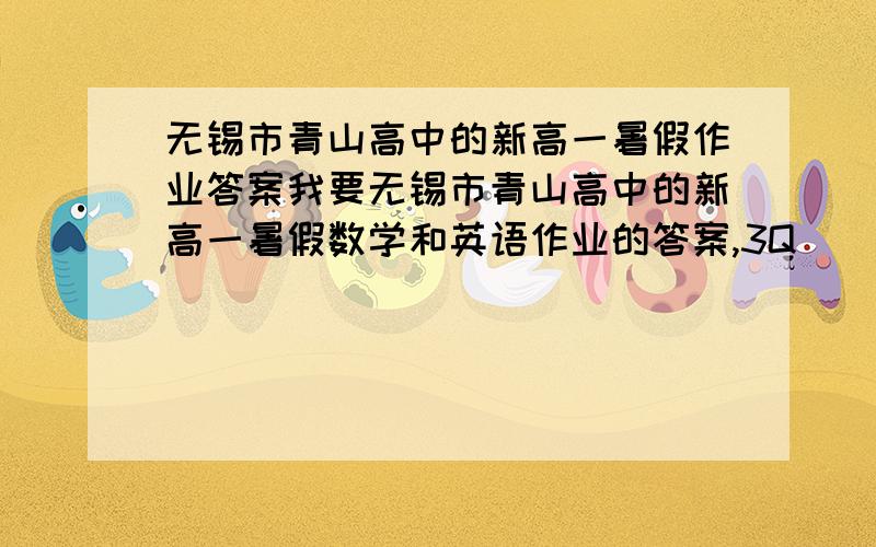 无锡市青山高中的新高一暑假作业答案我要无锡市青山高中的新高一暑假数学和英语作业的答案,3Q