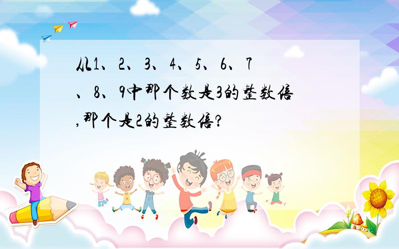 从1、2、3、4、5、6、7、8、9中那个数是3的整数倍,那个是2的整数倍?