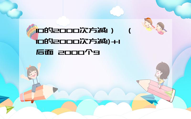 10的2000次方减1）*（10的2000次方减1)+1后面 2000个9