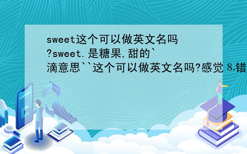 sweet这个可以做英文名吗?sweet.是糖果,甜的`滴意思``这个可以做英文名吗?感觉⒏错哦```