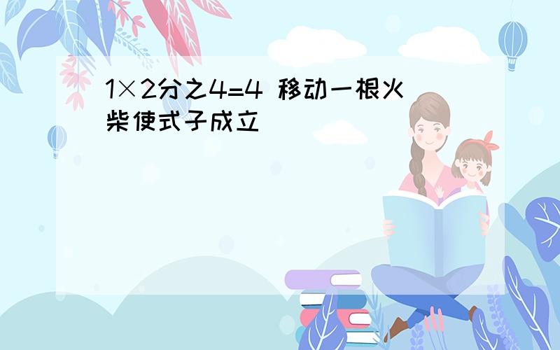 1×2分之4=4 移动一根火柴使式子成立