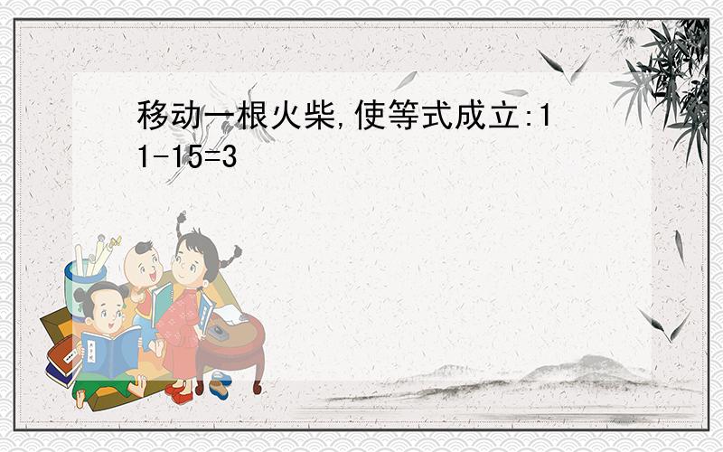 移动一根火柴,使等式成立:11-15=3