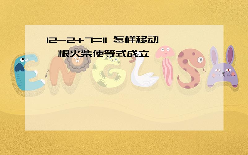 12-2+7=11 怎样移动一根火柴使等式成立