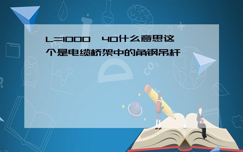 L=1000∠40什么意思这个是电缆桥架中的角钢吊杆