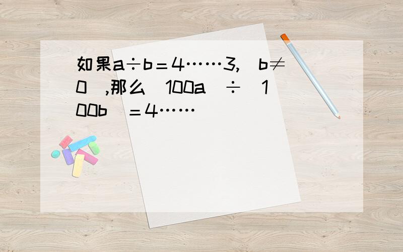 如果a÷b＝4……3,（b≠0）,那么（100a）÷（100b）＝4……（ ）