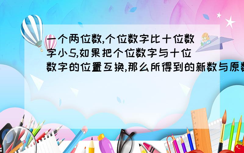 一个两位数,个位数字比十位数字小5,如果把个位数字与十位数字的位置互换,那么所得到的新数与原数的和为143,求这个两位数