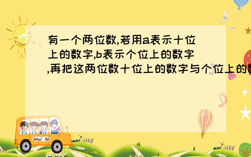 有一个两位数,若用a表示十位上的数字,b表示个位上的数字,再把这两位数十位上的数字与个位上的数字交换位置,则所得的数与原数的和能被11整除吗?为什么?