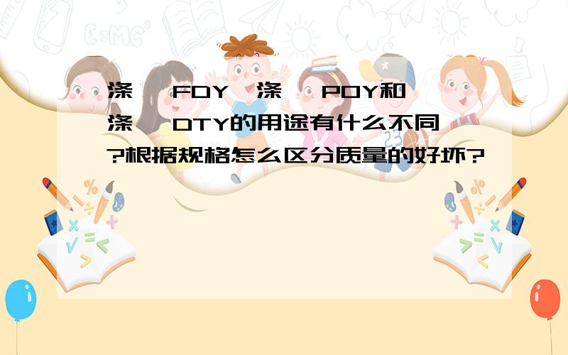 涤纶 FDY,涤纶 POY和涤纶 DTY的用途有什么不同?根据规格怎么区分质量的好坏?