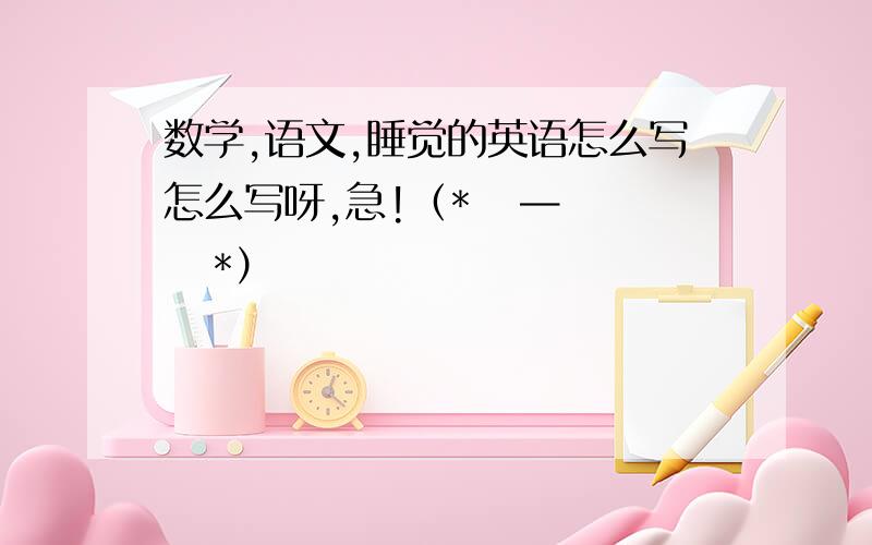 数学,语文,睡觉的英语怎么写怎么写呀,急!（*   —    *）