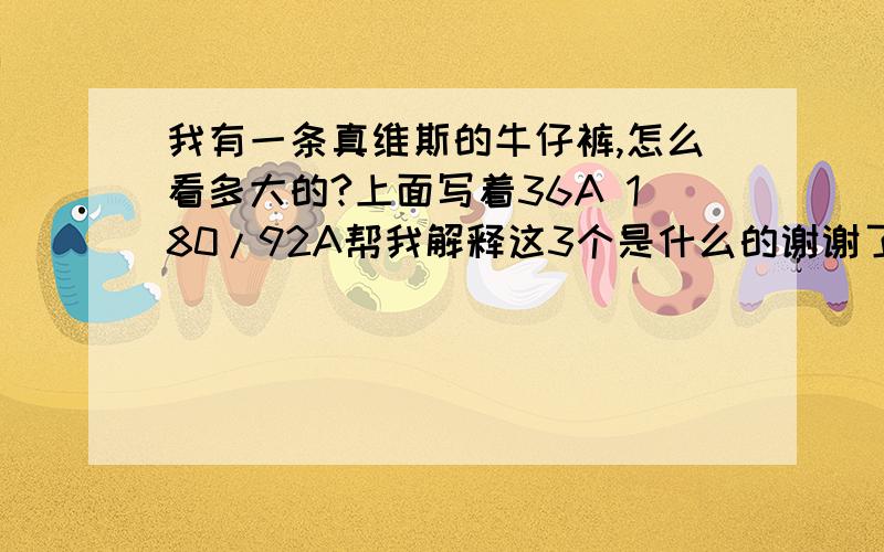 我有一条真维斯的牛仔裤,怎么看多大的?上面写着36A 180/92A帮我解释这3个是什么的谢谢了,大神帮忙啊